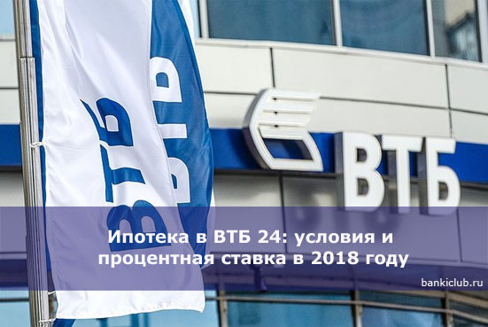 Ипотека в ВТБ 24: условия и процентная ставка в 2018 году